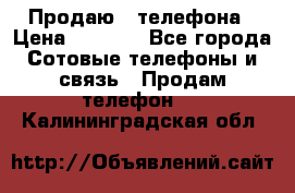 Продаю 3 телефона › Цена ­ 3 000 - Все города Сотовые телефоны и связь » Продам телефон   . Калининградская обл.